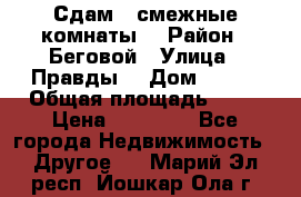 Сдам 2 смежные комнаты  › Район ­ Беговой › Улица ­ Правды  › Дом ­ 1/2 › Общая площадь ­ 27 › Цена ­ 25 000 - Все города Недвижимость » Другое   . Марий Эл респ.,Йошкар-Ола г.